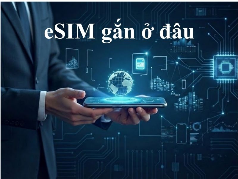eSIM gắn ở đâu trong điện thoại? Có cần khe SIM không? 10 eSIM gắn ở đâu trên điện thoại
